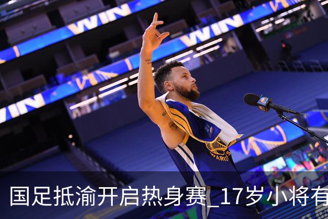 国足抵渝开启热身赛 17岁小将有望创出场纪录